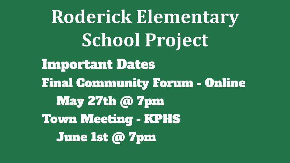 Roderick Elementary  School Project Important Dates Final Community Forum - Online May 27th @ 7pm Town Meeting - KPHS 	June 1st @ 7pm